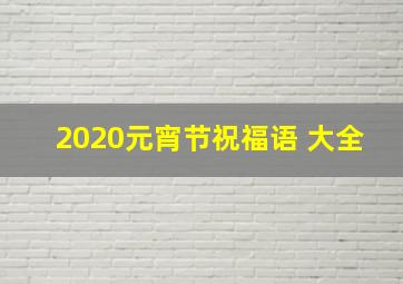 2020元宵节祝福语 大全